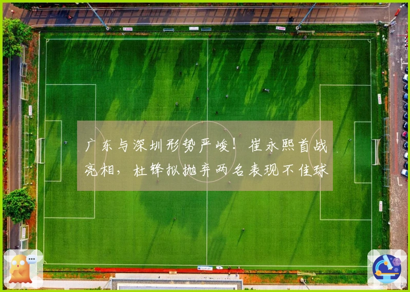 广东与深圳形势严峻！崔永熙首战亮相，杜锋拟抛弃两名表现不佳球员