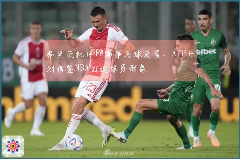 弗里茨批评IW赛事用球质量，ATP计划借鉴NBA打造球员形象
