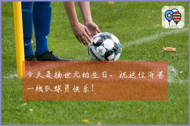 今天是杨世元的生日，祝这位海港一线队球员快乐！