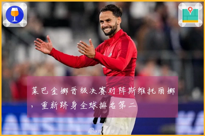 莱巴金娜晋级决赛对阵斯维托丽娜，重新跻身全球排名第二