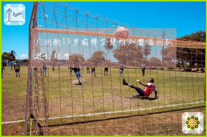 广州豹19岁前锋艾楚维加盟温州队进行租借