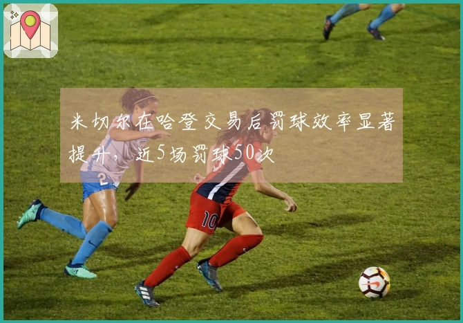 米切尔在哈登交易后罚球效率显著提升，近5场罚球50次