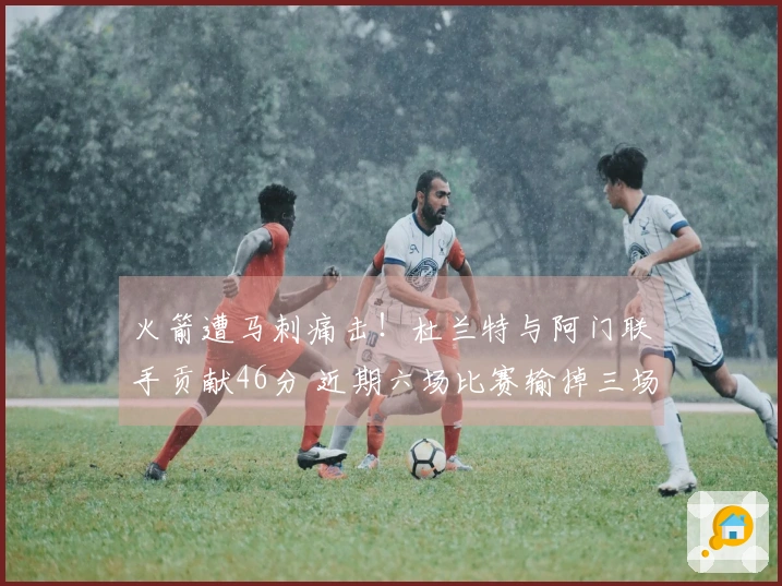 火箭遭马刺痛击！杜兰特与阿门联手贡献46分 近期六场比赛输掉三场跌至西部第四