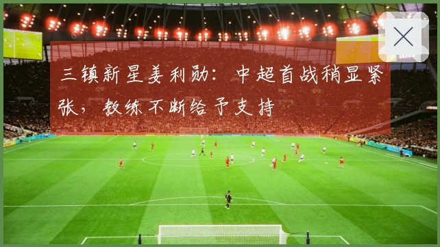 三镇新星姜利勋：中超首战稍显紧张，教练不断给予支持